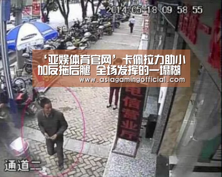 ‘亚娱体育官网’卡佩拉力助小加反拖后腿 全场发挥的一塌糊踢(图1) 亚娱体育体育官网