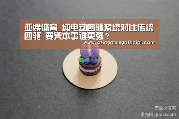 亚娱体育_纯电动四驱系统对比传统四驱 要凭本事谁更强?(图3) 亚娱体育体育